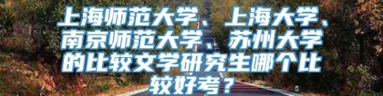 上海师范大学、上海大学、南京师范大学、苏州大学的比较文学研究生哪个比较好考？