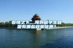 疫情之下，海外留学生回国有哪些政策优惠？