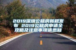 2019深圳公租房新规发布 2019公租房申请全攻略及注意事项请悉知