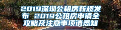 2019深圳公租房新规发布 2019公租房申请全攻略及注意事项请悉知