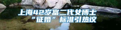 上海42岁富二代女博士“征婚”标准引热议