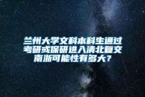 兰州大学文科本科生通过考研或保研进入清北复交南浙可能性有多大？