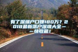 有了深圳户口赚180万？2018最新落户深圳大全……快收藏！