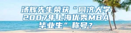 汤辉先生荣获“同济大学2007年上海优秀MBA毕业生”称号？