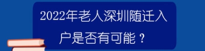 2022年老人深圳随迁入户是否有可能？