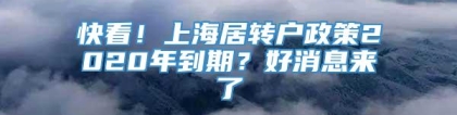 快看！上海居转户政策2020年到期？好消息来了