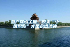 落户深圳关键，原来“中级职称”才是永远滴神