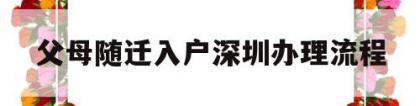 父母随迁入户深圳办理流程(深圳父母随迁入户需要什么资料)