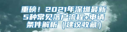 重磅！2021年深圳最新5种常见落户流程+申请条件解析（建议收藏）