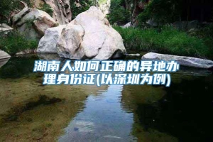 湖南人如何正确的异地办理身份证(以深圳为例)