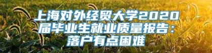 上海对外经贸大学2020届毕业生就业质量报告：落户有点困难