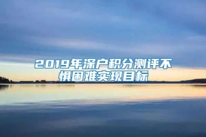 2019年深户积分测评不惧困难实现目标