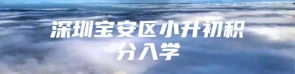 深圳宝安区小升初积分入学