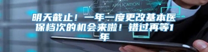 明天截止！一年一度更改基本医保档次的机会来啦！错过再等1年