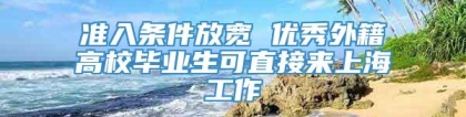 准入条件放宽 优秀外籍高校毕业生可直接来上海工作