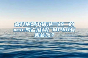 本科生想申请港三新二的msc或者港科广MPhil有机会吗？