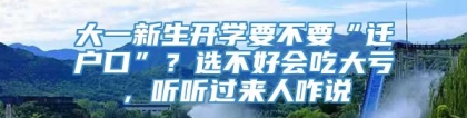 大一新生开学要不要“迁户口”？选不好会吃大亏，听听过来人咋说