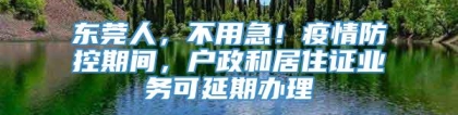 东莞人，不用急！疫情防控期间，户政和居住证业务可延期办理