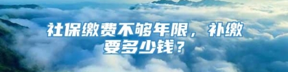 社保缴费不够年限，补缴要多少钱？