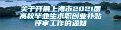 关于开展上海市2021届高校毕业生求职创业补贴评审工作的通知