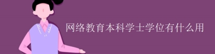 网络教育本科学士学位有什么用