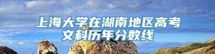 上海大学在湖南地区高考文科历年分数线