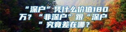 “深户”凭什么价值180万？“非深户”跟“深户”究竟差在哪？