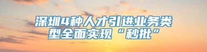 深圳4种人才引进业务类型全面实现“秒批”