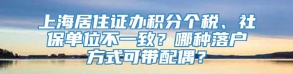 上海居住证办积分个税、社保单位不一致？哪种落户方式可带配偶？