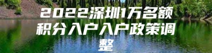 2022深圳1万名额积分入户入户政策调整