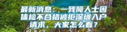 最新消息：一残障人士因体检不合格被拒深圳入户请求，大家怎么看？