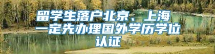 留学生落户北京、上海 一定先办理国外学历学位认证