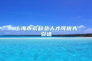 上海市紧缺急人才可优先引进