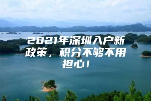 2021年深圳入户新政策，积分不够不用担心！