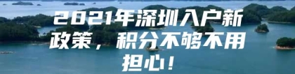 2021年深圳入户新政策，积分不够不用担心！