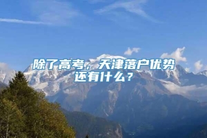 除了高考，天津落户优势还有什么？