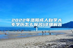 2022年洛阳成人自学大专学历怎么报名(详细解答)