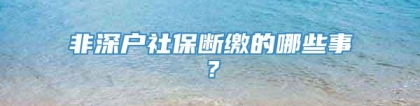 非深户社保断缴的哪些事？