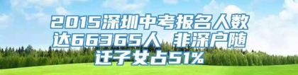 2015深圳中考报名人数达66365人 非深户随迁子女占51%