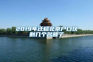 2019年迁移北京户口仅剩几个名额了