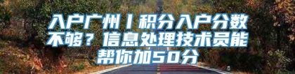 入户广州丨积分入户分数不够？信息处理技术员能帮你加50分