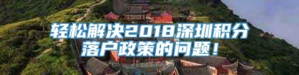 轻松解决2018深圳积分落户政策的问题！