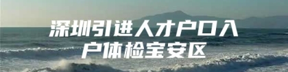 深圳引进人才户口入户体检宝安区