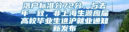 落户标准分72分，与去年一致，非上海生源应届高校毕业生进沪就业通知新发布