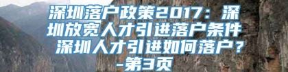 深圳落户政策2017：深圳放宽人才引进落户条件 深圳人才引进如何落户？-第3页