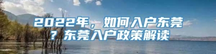 2022年，如何入户东莞？东莞入户政策解读