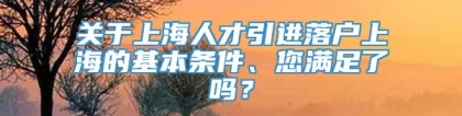 关于上海人才引进落户上海的基本条件、您满足了吗？