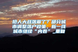 抢人大战落幕了？部分城市调整落户政策，新一线城市继续“内卷”_重复