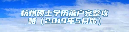 杭州硕士学历落户完整攻略（2019年5月版）