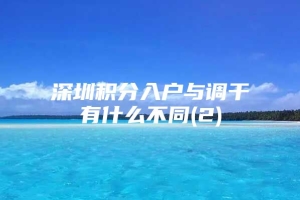 深圳积分入户与调干有什么不同(2)